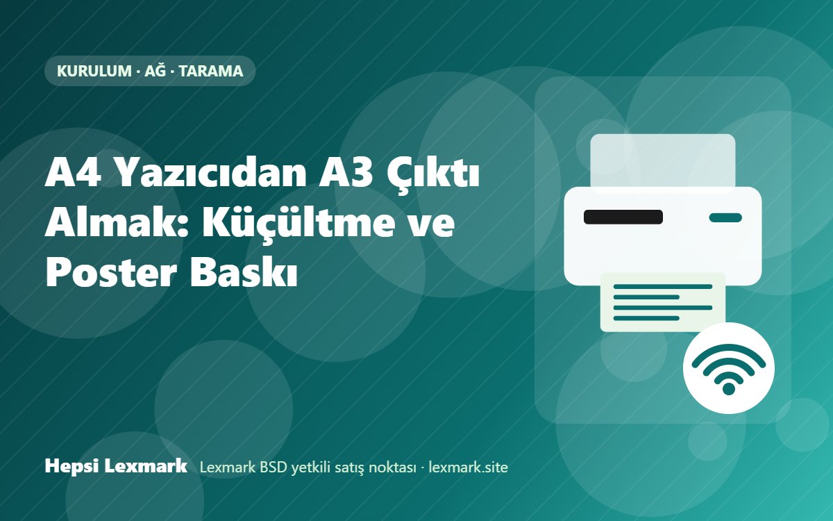 A4 Yazıcıdan A3 Çıktı Almak: Küçültme ve Poster Baskı