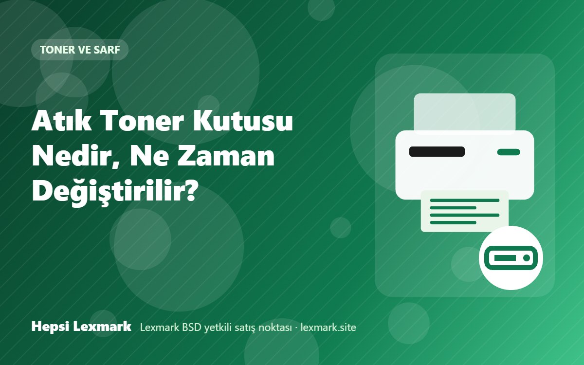 Atık Toner Kutusu Nedir, Ne Zaman Değiştirilir?