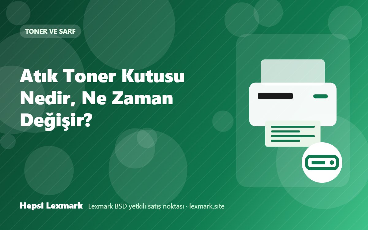 Atık Toner Kutusu Nedir, Ne Zaman Değişir?