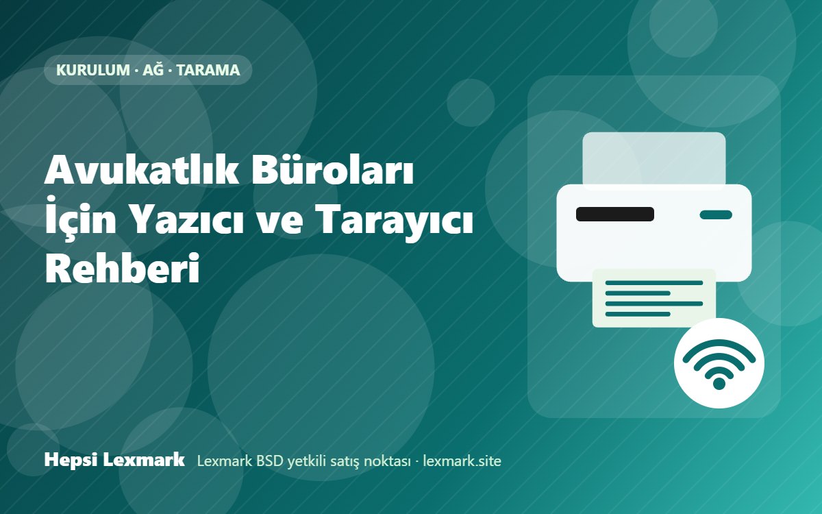 Avukatlık Büroları İçin Yazıcı ve Tarayıcı Rehberi