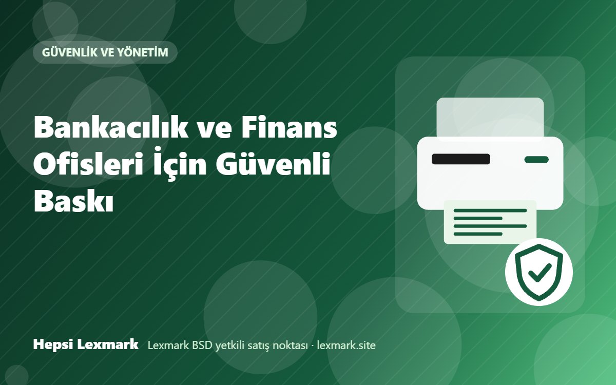 Bankacılık ve Finans Ofisleri İçin Güvenli Baskı