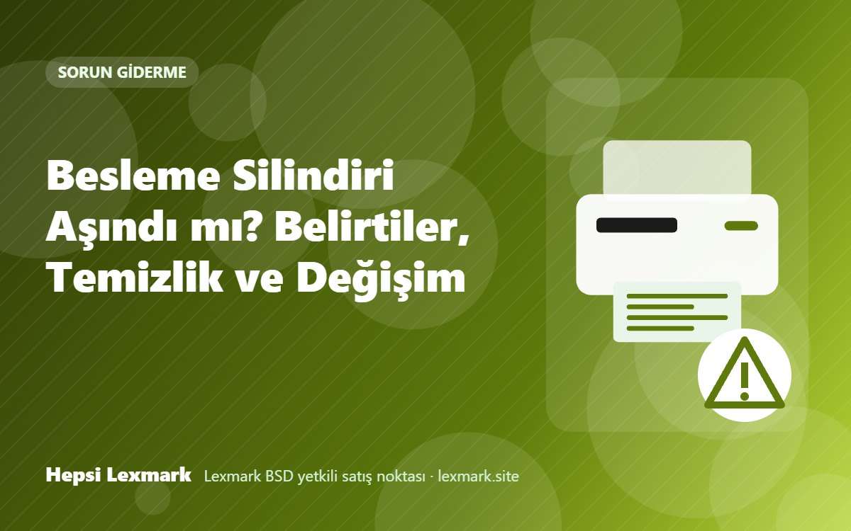 Besleme Silindiri Aşındı mı? Belirtiler, Temizlik ve Değişim