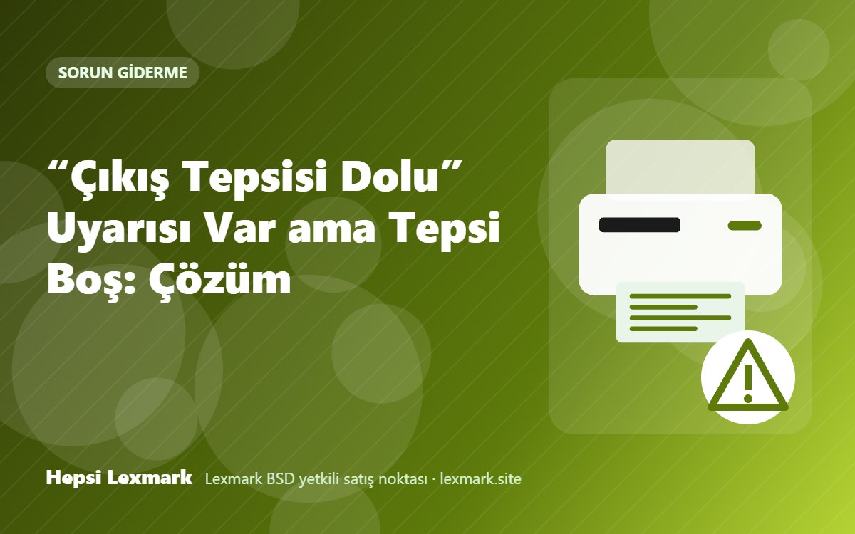 “Çıkış Tepsisi Dolu” Uyarısı Var ama Tepsi Boş: Çözüm
