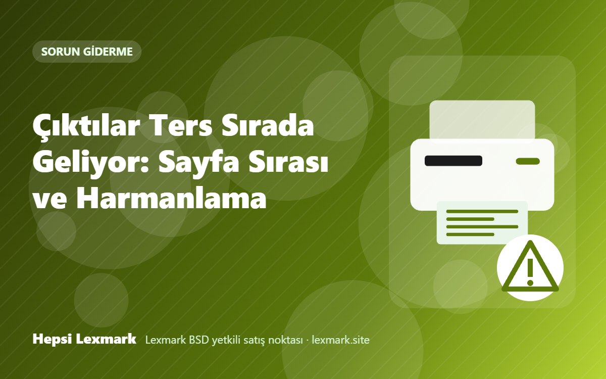 Çıktılar Ters Sırada Geliyor: Sayfa Sırası ve Harmanlama