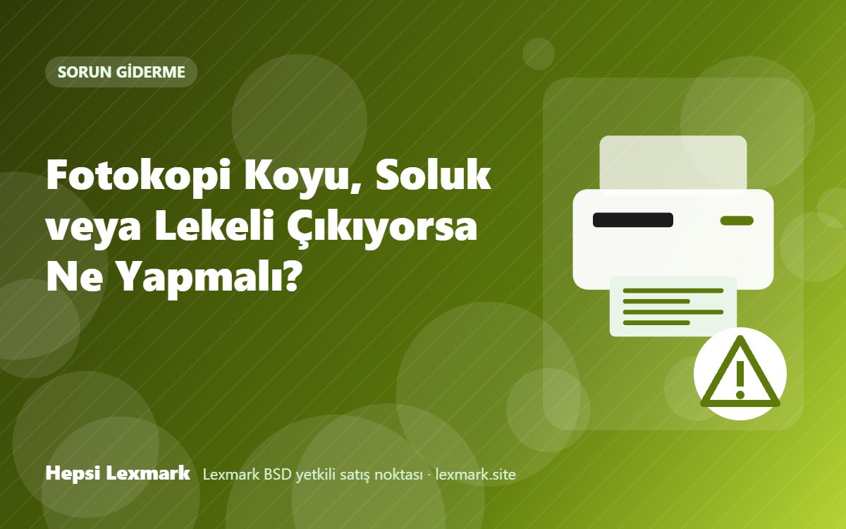 Fotokopi Koyu, Soluk veya Lekeli Çıkıyorsa Ne Yapmalı?