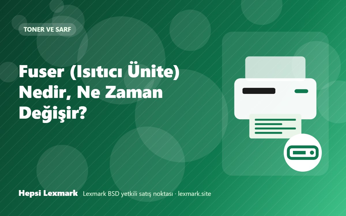 Fuser (Isıtıcı Ünite) Nedir, Ne Zaman Değişir?