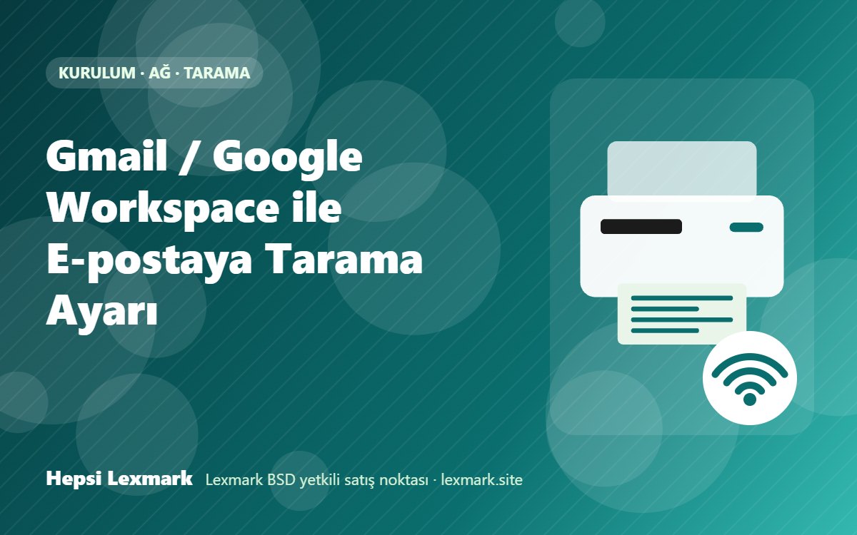 Gmail / Google Workspace ile E-postaya Tarama Ayarı