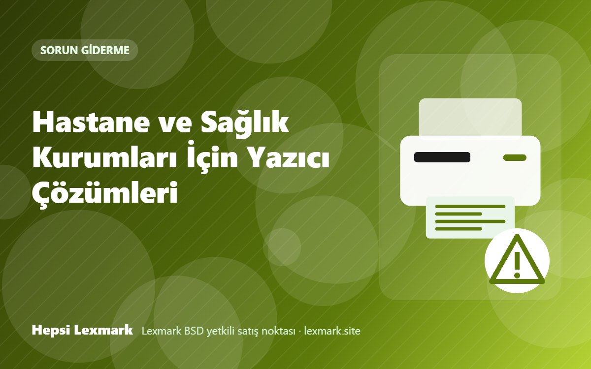 Hastane ve Sağlık Kurumları İçin Yazıcı Çözümleri