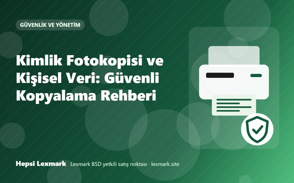 Kimlik Fotokopisi ve Kişisel Veri: Güvenli Kopyalama Rehberi