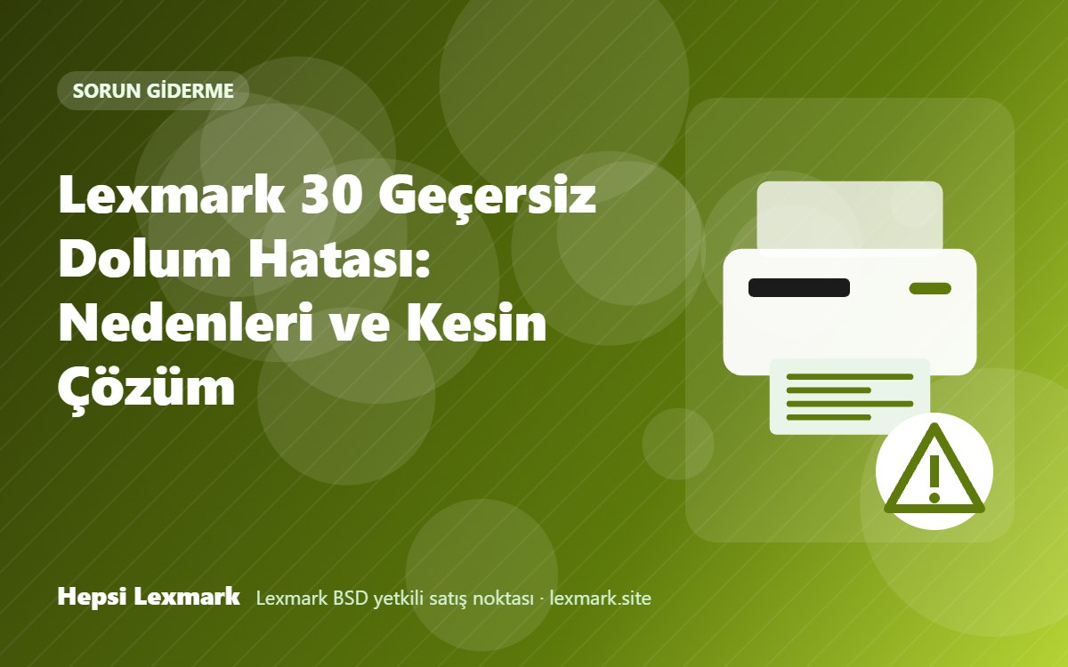 Lexmark 30 Geçersiz Dolum Hatası: Nedenleri ve Kesin Çözüm