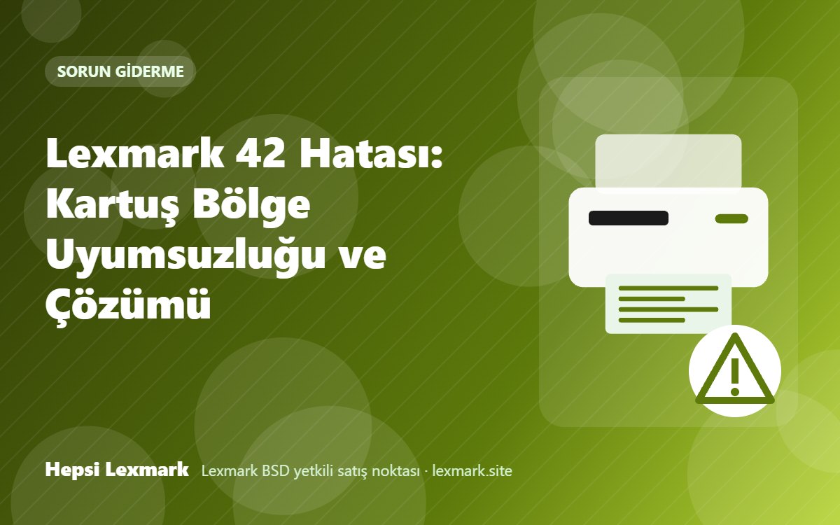 Lexmark 42 Hatası: Kartuş Bölge Uyumsuzluğu ve Çözümü