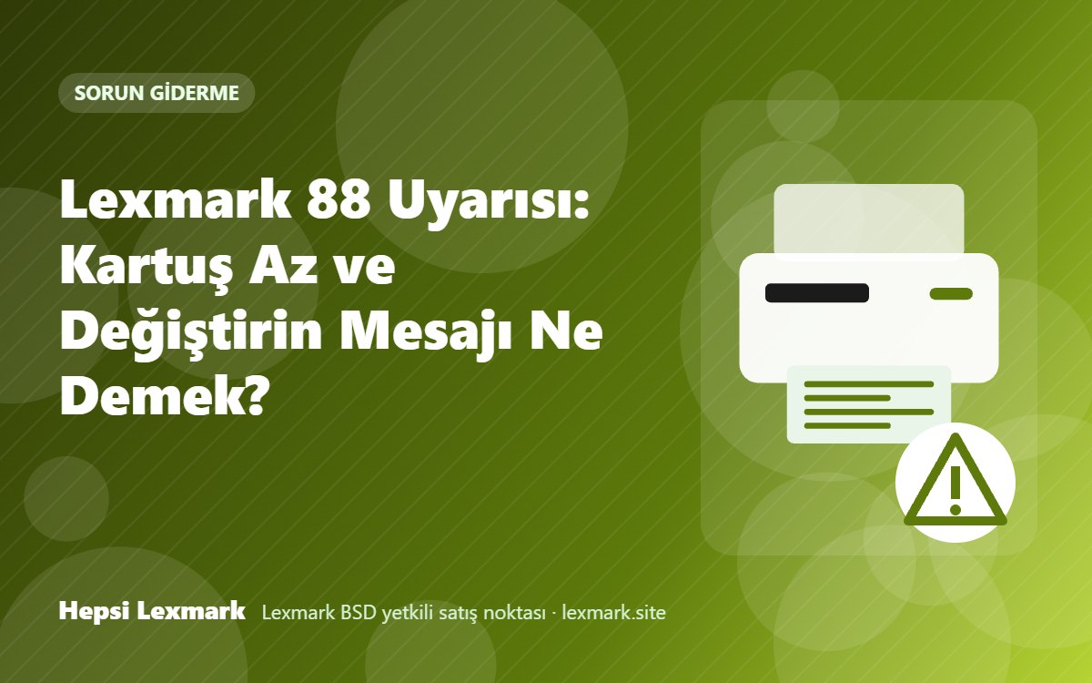 Lexmark 88 Uyarısı: Kartuş Az ve Değiştirin Mesajı Ne Demek?