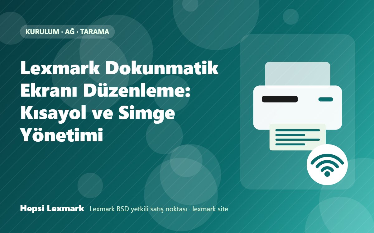Lexmark Dokunmatik Ekranı Düzenleme: Kısayol ve Simge Yönetimi
