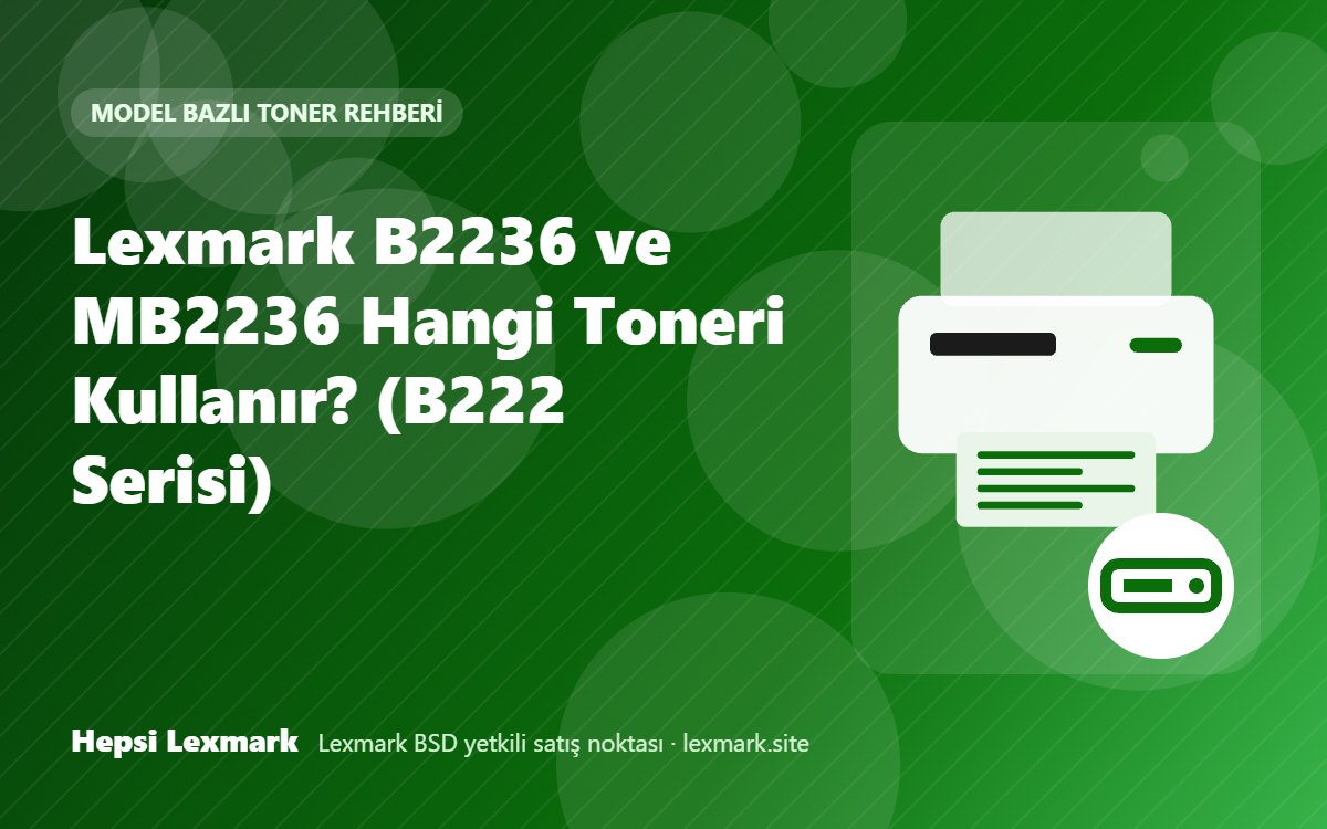 Lexmark B2236 ve MB2236 Hangi Toneri Kullanır? (B222 Serisi)
