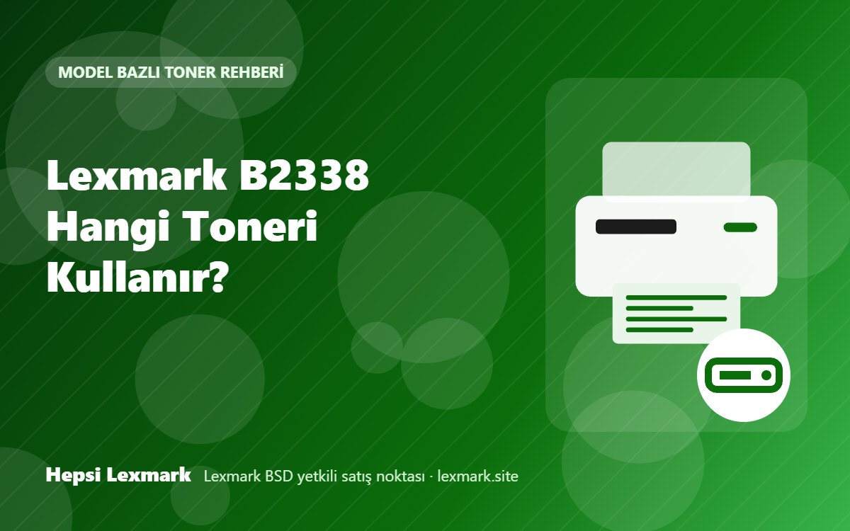 Lexmark B2338 Hangi Toneri Kullanır? Uyumlu Toner, Drum ve Sarf Malzemeleri