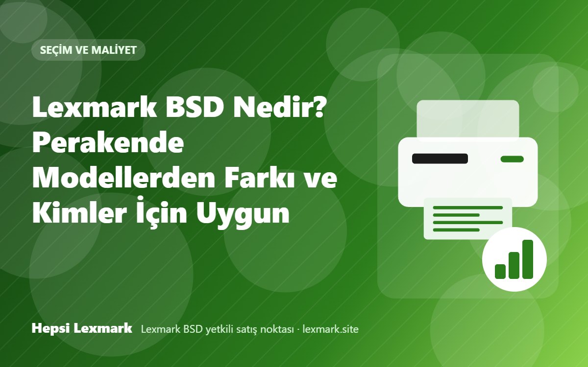 Lexmark BSD Nedir? Perakende Modellerden Farkı ve Kimler İçin Uygun