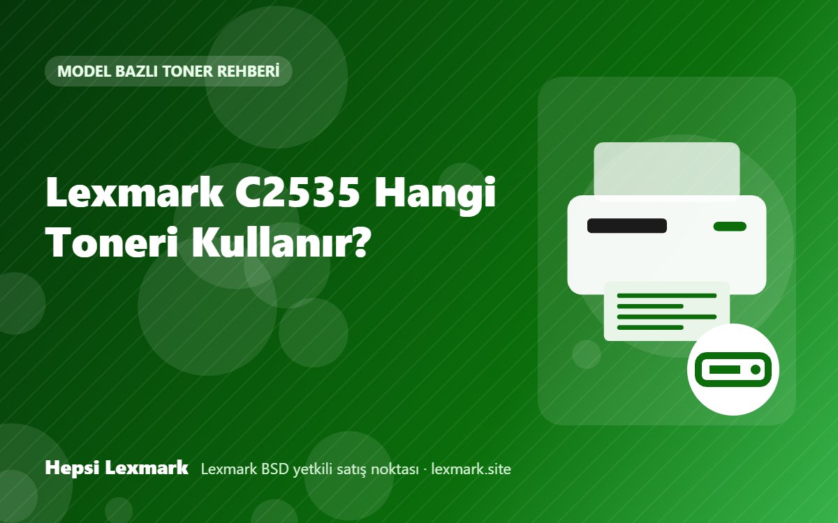 Lexmark C2535 Hangi Toneri Kullanır? Uyumlu Toner, Drum ve Sarf Malzemeleri