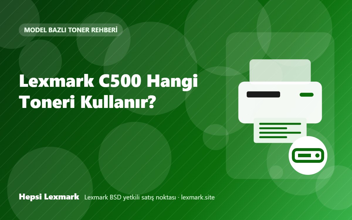 Lexmark C500 Hangi Toneri Kullanır? Uyumlu Toner, Drum ve Sarf Malzemeleri