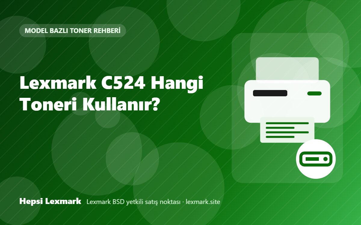 Lexmark C524 Hangi Toneri Kullanır? Uyumlu Toner, Drum ve Sarf Malzemeleri