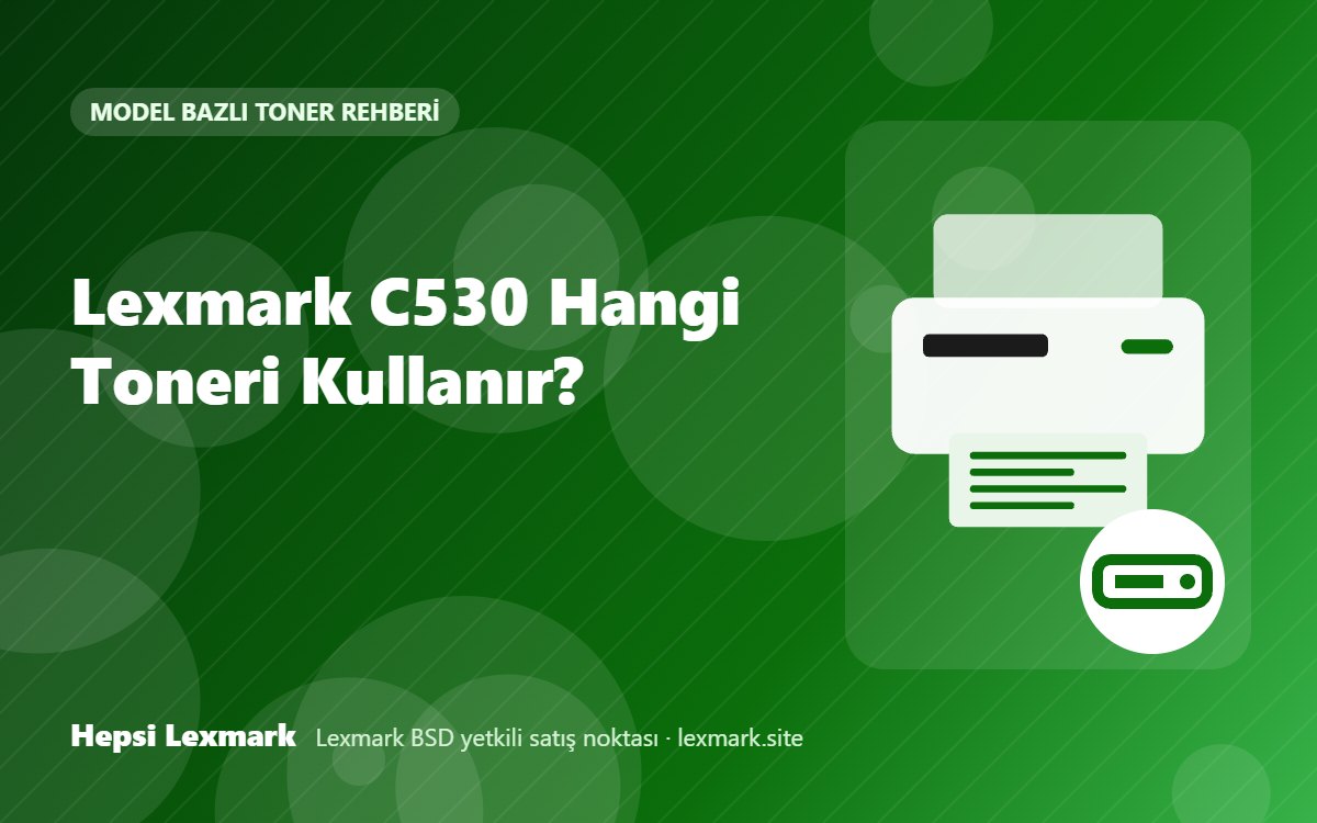 Lexmark C530 Hangi Toneri Kullanır? Uyumlu Toner, Drum ve Sarf Malzemeleri