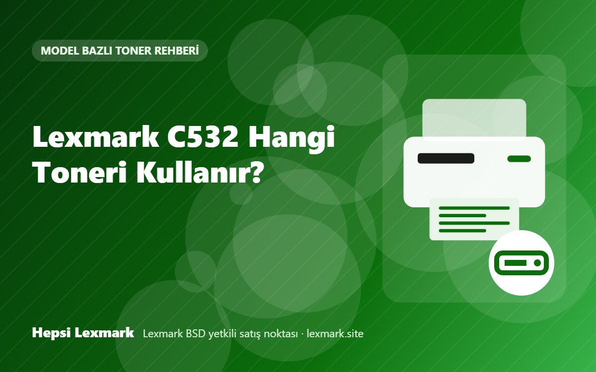 Lexmark C532 Hangi Toneri Kullanır? Uyumlu Toner, Drum ve Sarf Malzemeleri