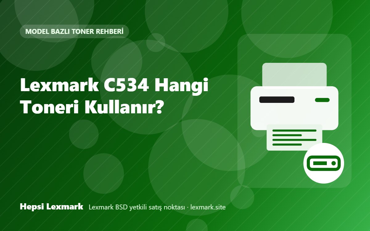 Lexmark C534 Hangi Toneri Kullanır? Uyumlu Toner, Drum ve Sarf Malzemeleri
