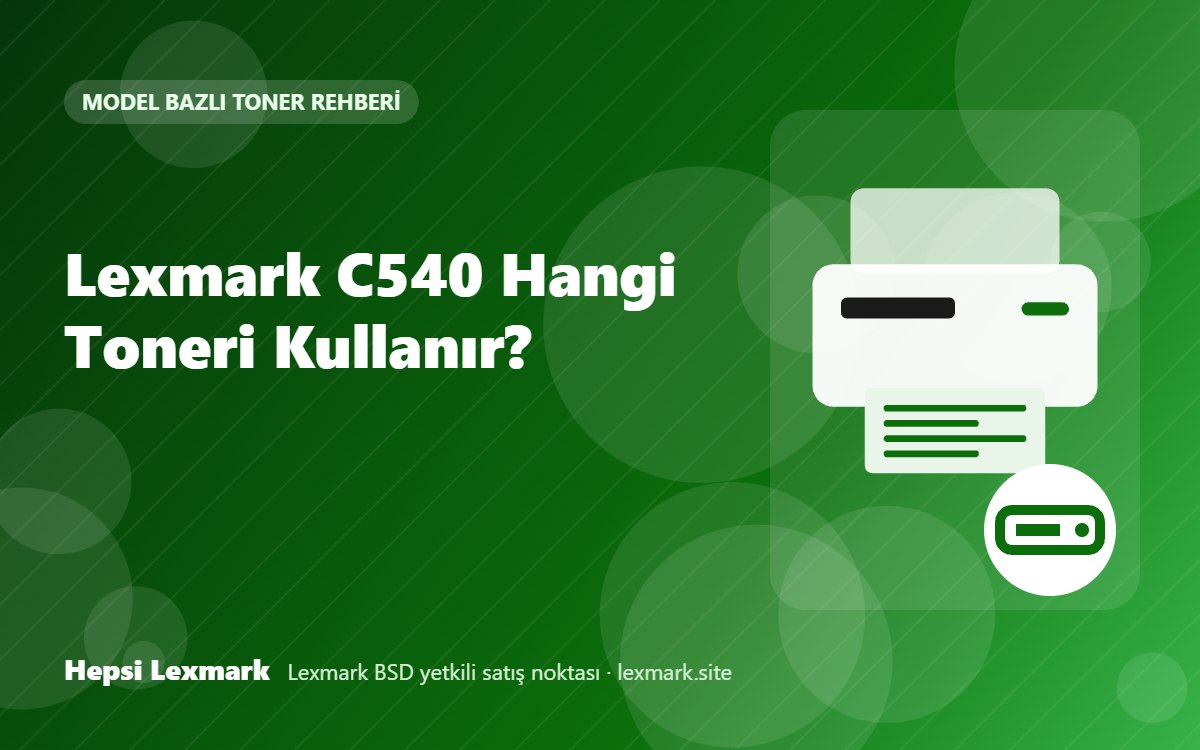 Lexmark C540 Hangi Toneri Kullanır? Uyumlu Toner, Drum ve Sarf Malzemeleri
