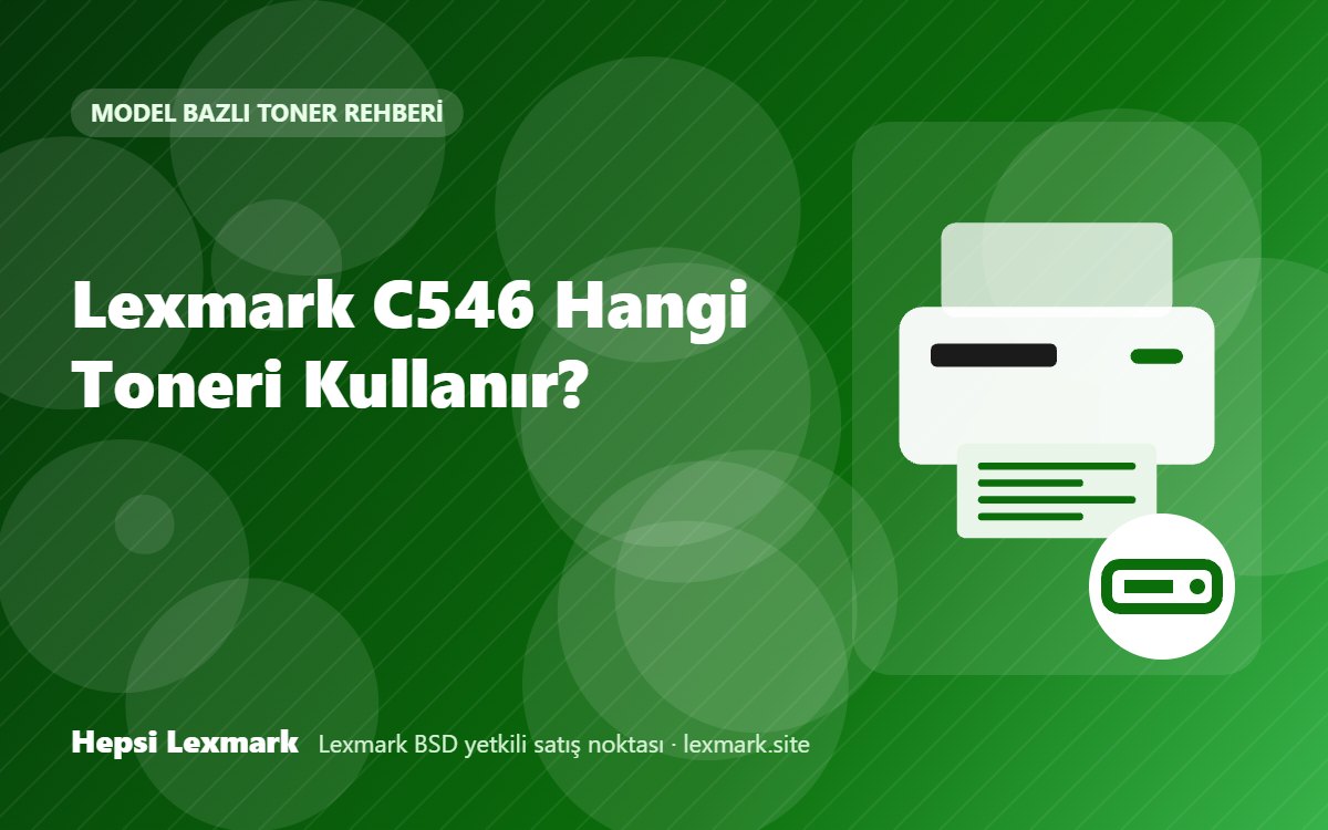 Lexmark C546 Hangi Toneri Kullanır? Uyumlu Toner, Drum ve Sarf Malzemeleri