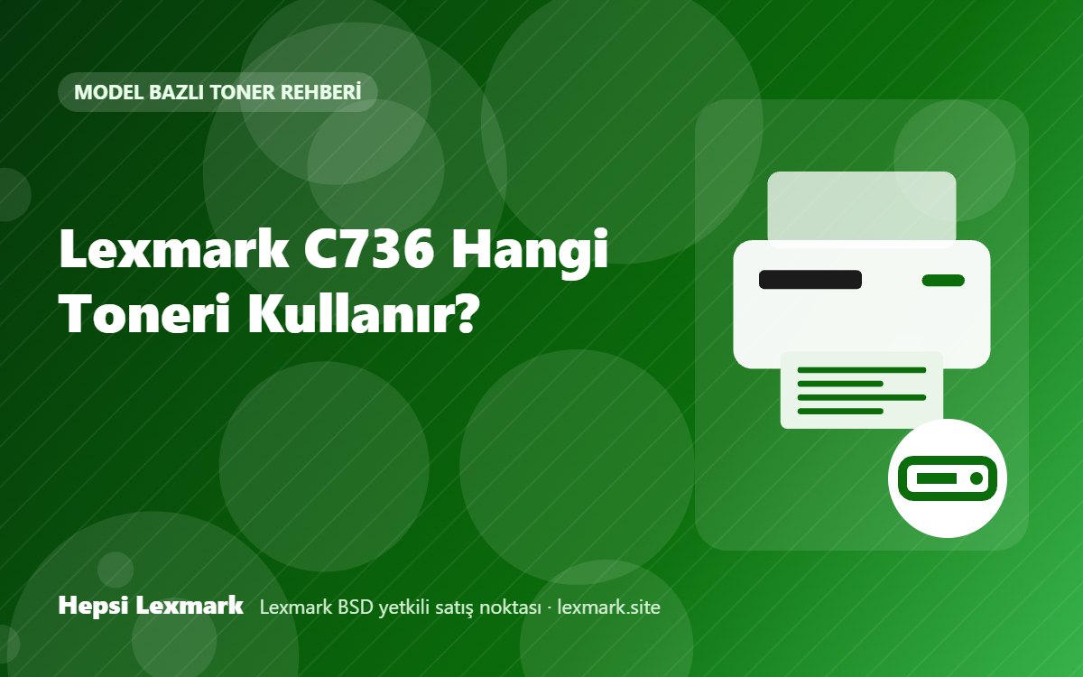 Lexmark C736 Hangi Toneri Kullanır? Uyumlu Toner, Drum ve Sarf Malzemeleri