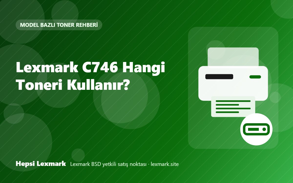 Lexmark C746 Hangi Toneri Kullanır? Uyumlu Toner, Drum ve Sarf Malzemeleri
