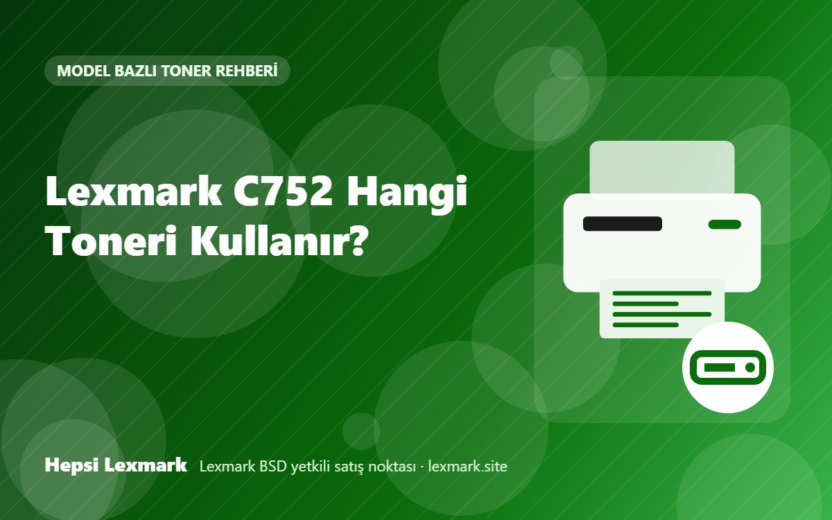 Lexmark C752 Hangi Toneri Kullanır? Uyumlu Toner, Drum ve Sarf Malzemeleri