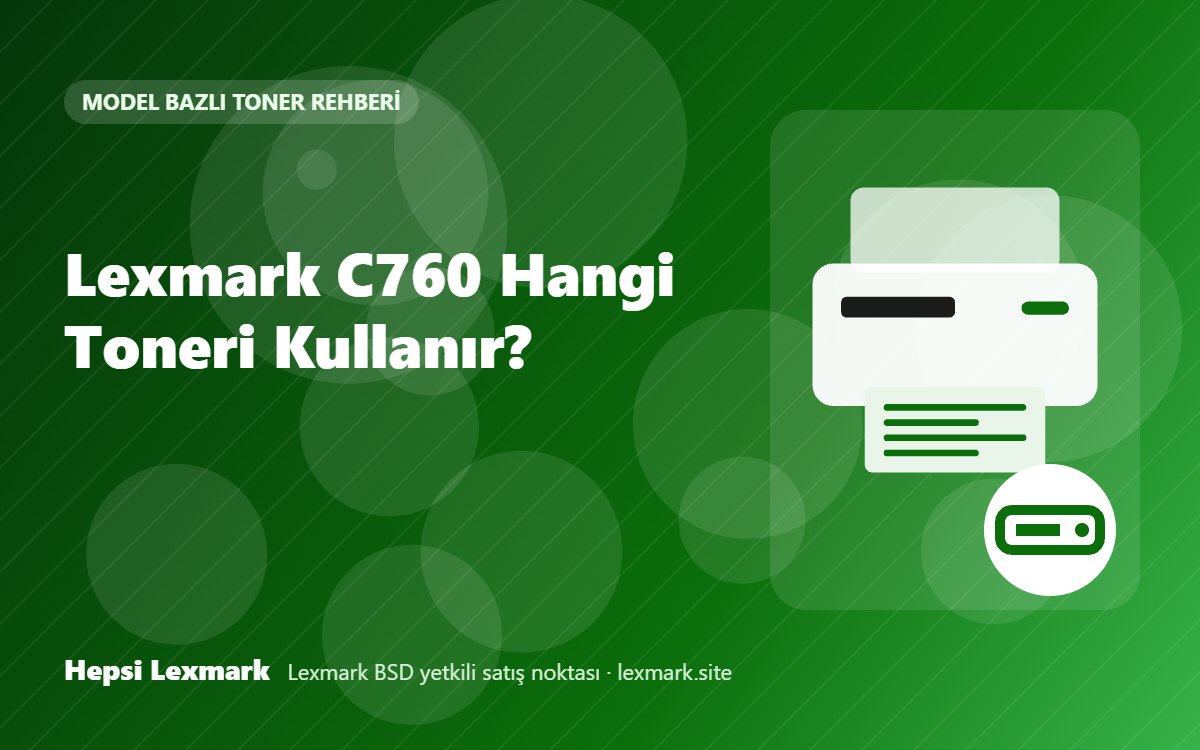 Lexmark C760 Hangi Toneri Kullanır? Uyumlu Toner, Drum ve Sarf Malzemeleri
