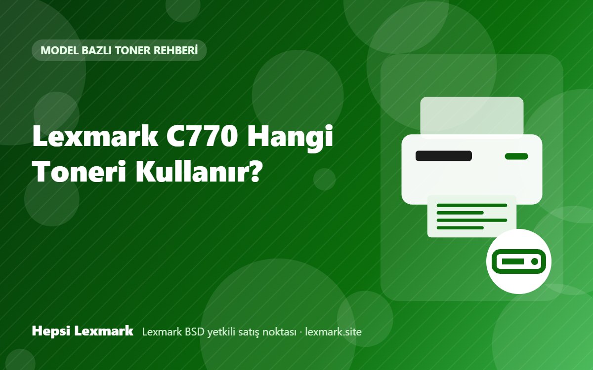Lexmark C770 Hangi Toneri Kullanır? Uyumlu Toner, Drum ve Sarf Malzemeleri