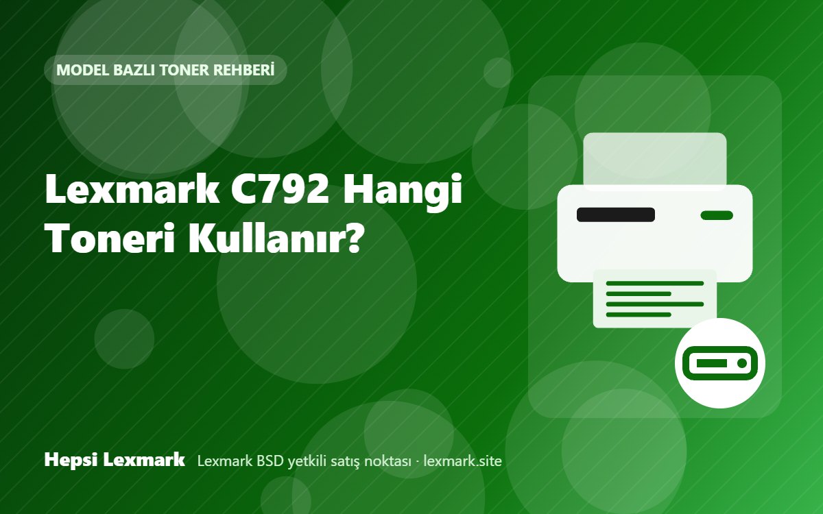 Lexmark C792 Hangi Toneri Kullanır? Uyumlu Toner, Drum ve Sarf Malzemeleri