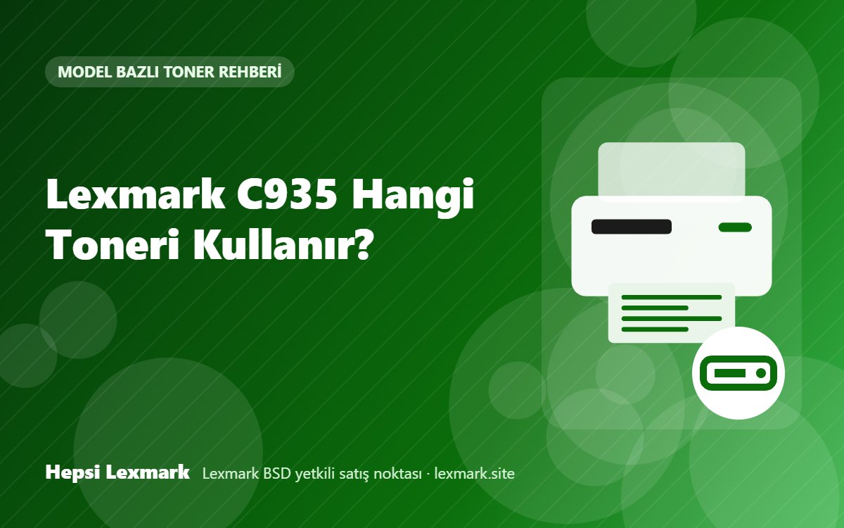 Lexmark C935 Hangi Toneri Kullanır? Uyumlu Toner, Drum ve Sarf Malzemeleri