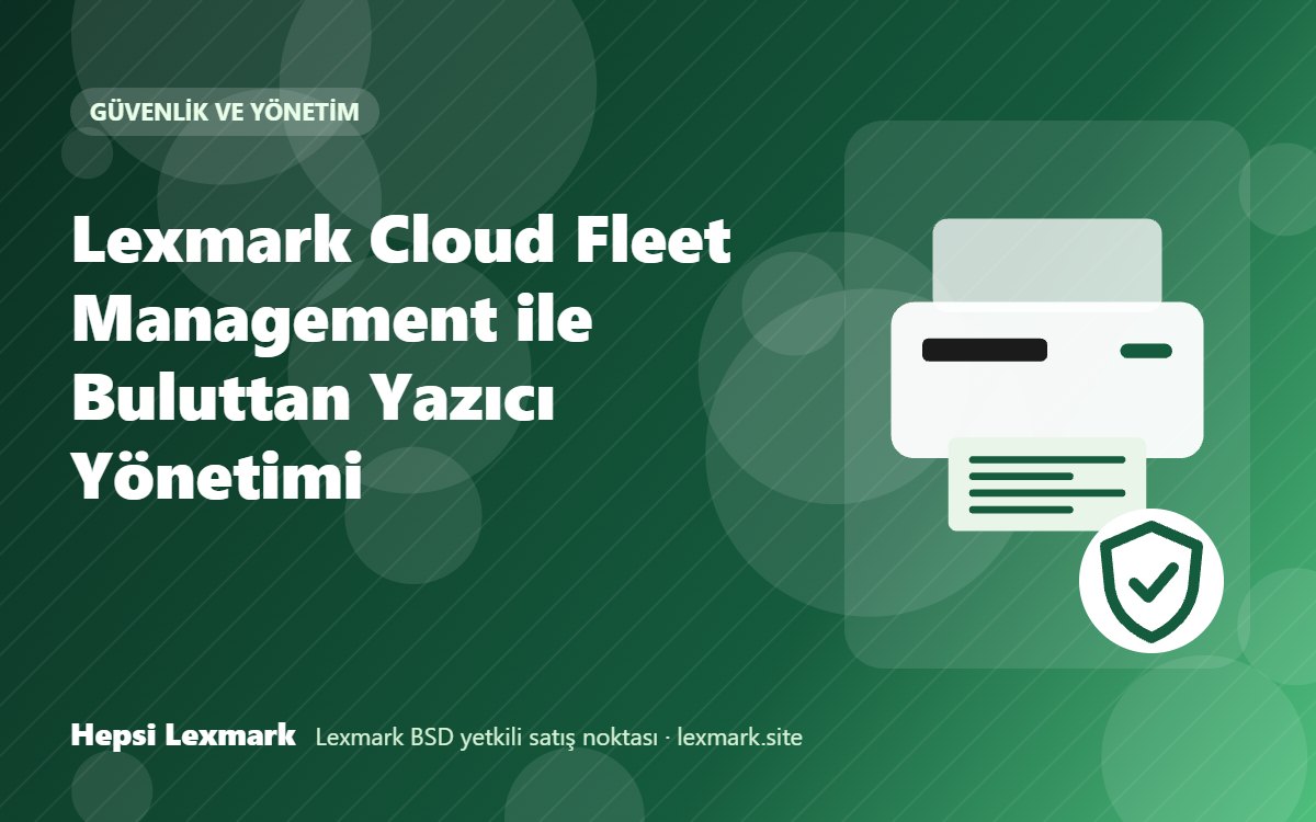 Lexmark Cloud Fleet Management ile Buluttan Yazıcı Yönetimi