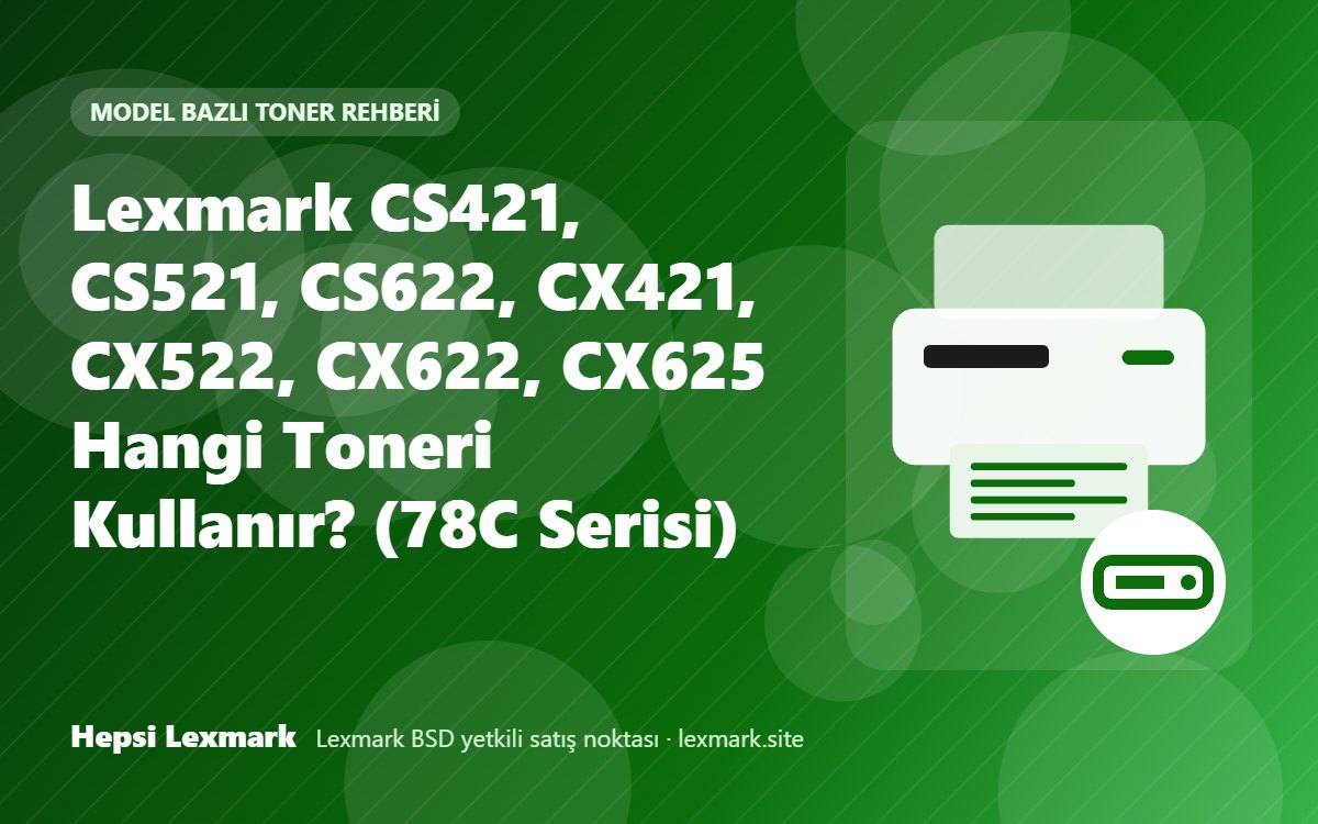 Lexmark CS421, CS521, CS622, CX421, CX522, CX622, CX625 Hangi Toneri Kullanır? (78C Serisi)