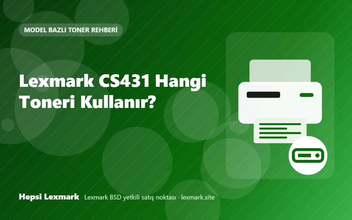Lexmark CS431 Hangi Toneri Kullanır? Uyumlu Toner, Drum ve Sarf Malzemeleri