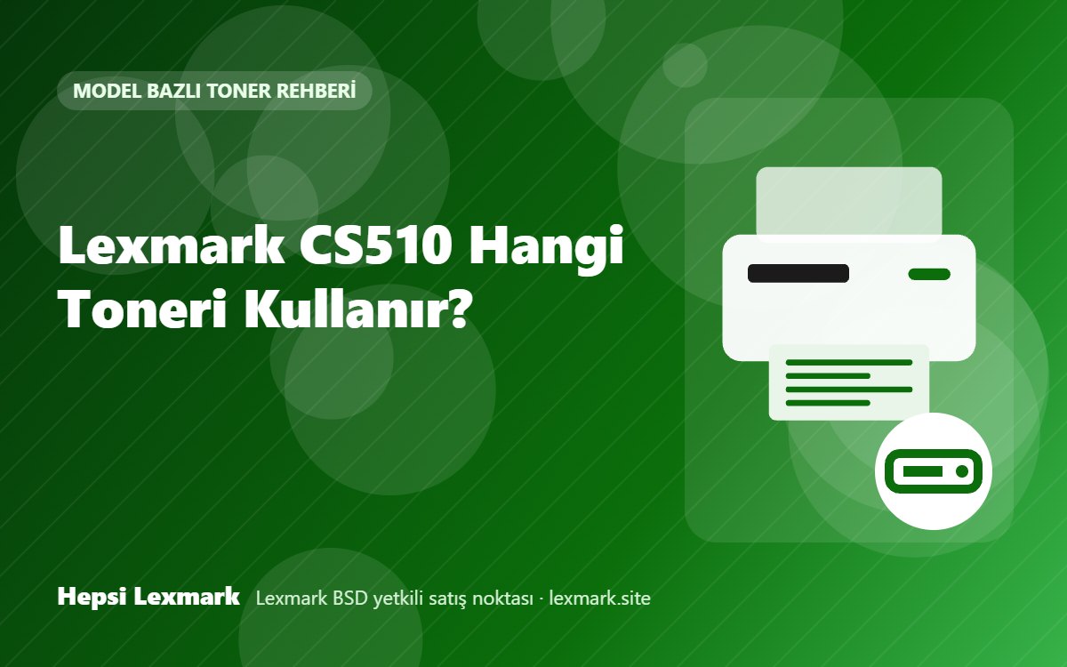 Lexmark CS510 Hangi Toneri Kullanır? Uyumlu Toner, Drum ve Sarf Malzemeleri