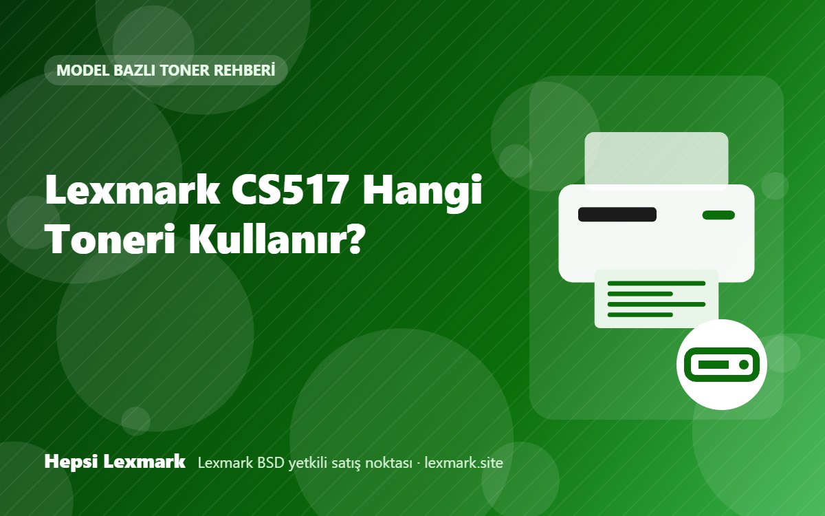 Lexmark CS517 Hangi Toneri Kullanır? Uyumlu Toner, Drum ve Sarf Malzemeleri