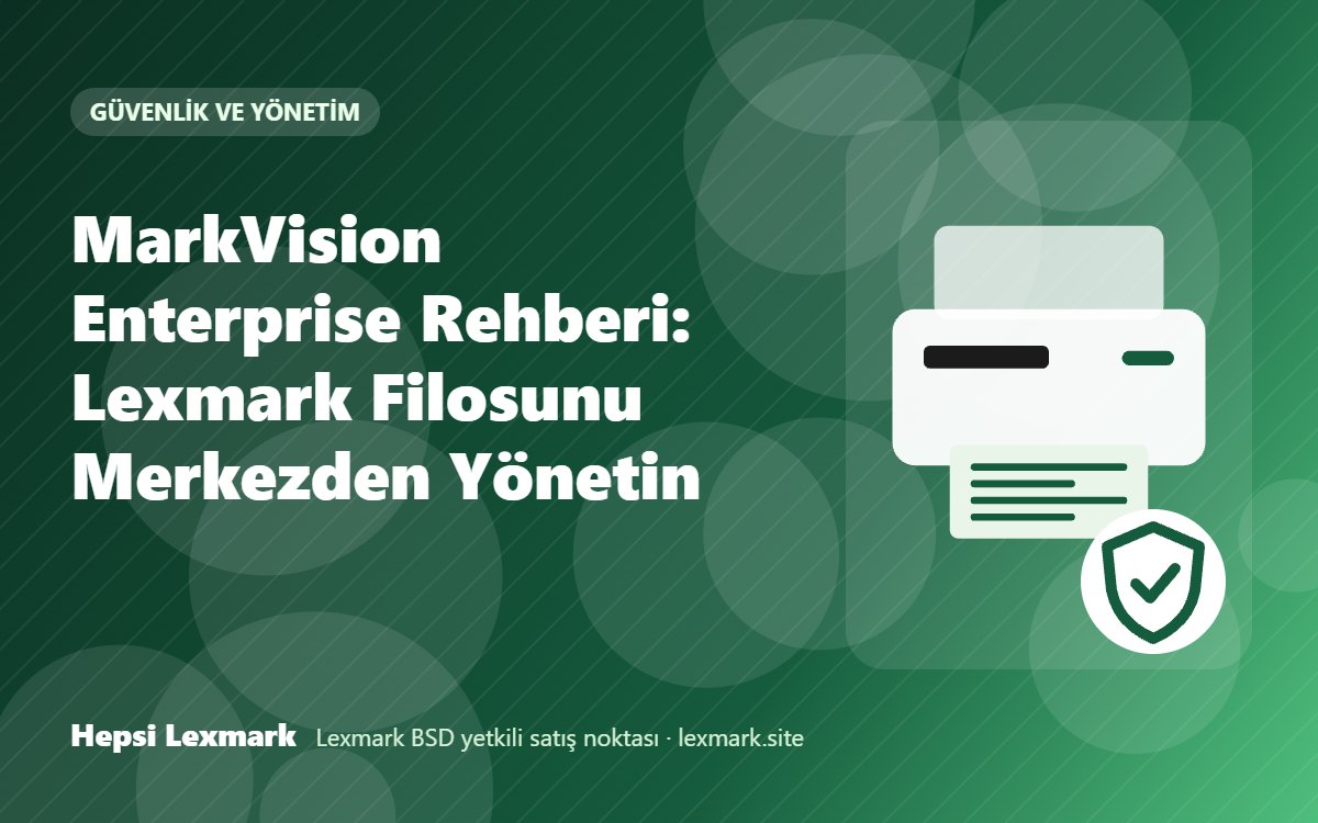MarkVision Enterprise Rehberi: Lexmark Filosunu Merkezden Yönetin