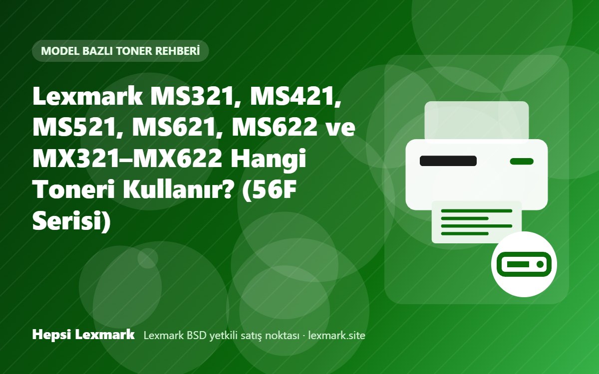 Lexmark MS321, MS421, MS521, MS621, MS622 ve MX321–MX622 Hangi Toneri Kullanır? (56F Serisi)