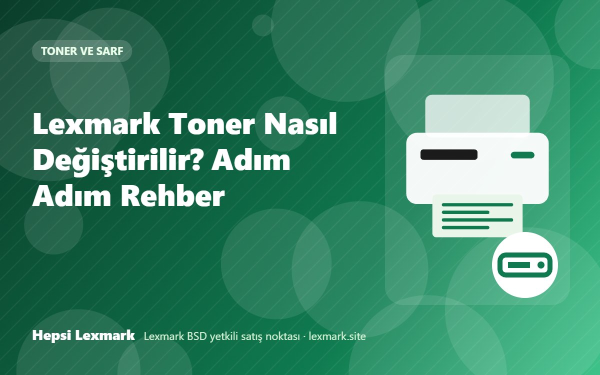 Lexmark Toner Nasıl Değiştirilir? Adım Adım Rehber