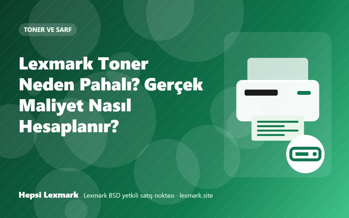 Lexmark Toner Neden Pahalı? Gerçek Maliyet Nasıl Hesaplanır?