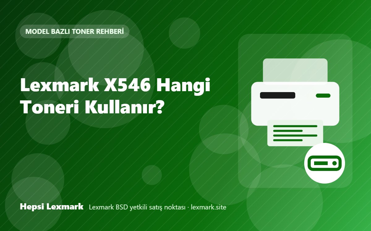 Lexmark X546 Hangi Toneri Kullanır? Uyumlu Toner, Drum ve Sarf Malzemeleri