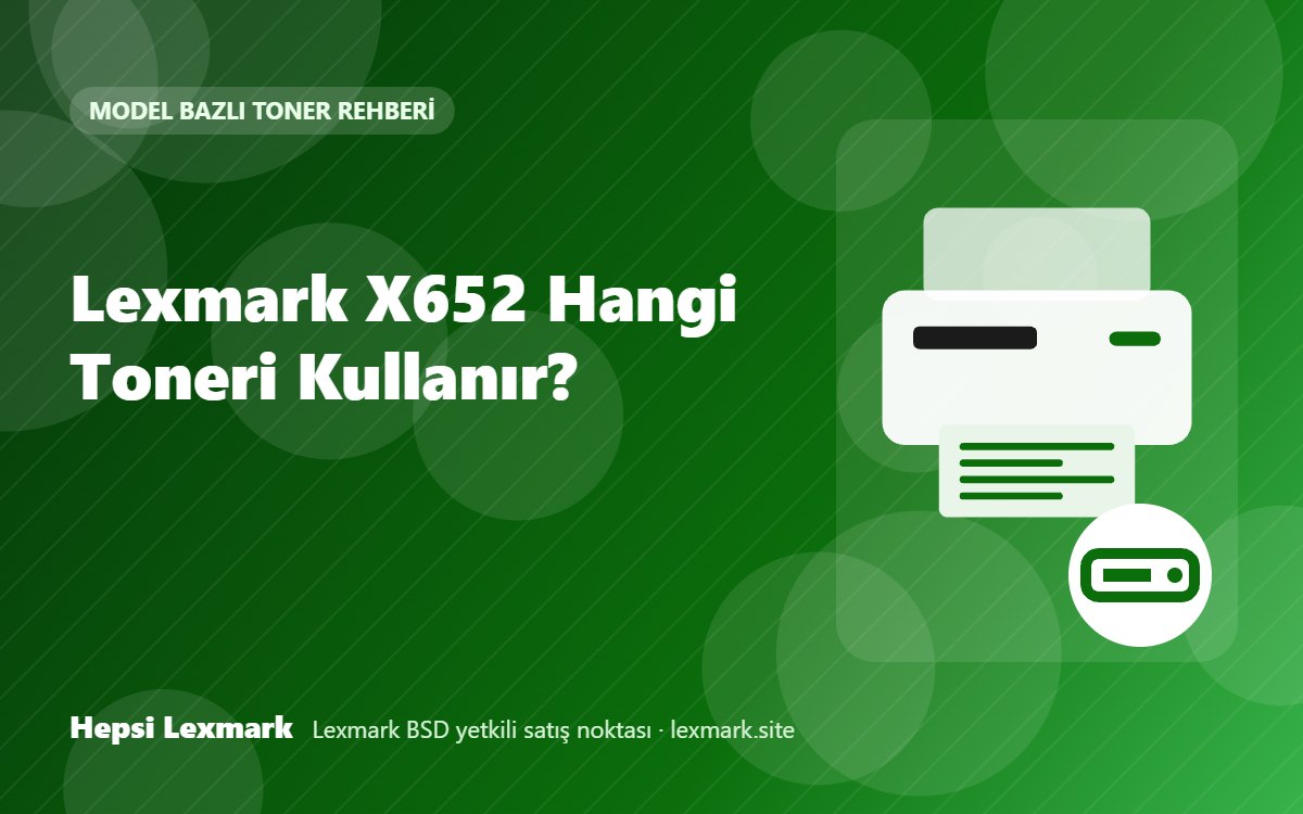 Lexmark X652 Hangi Toneri Kullanır? Uyumlu Toner, Drum ve Sarf Malzemeleri
