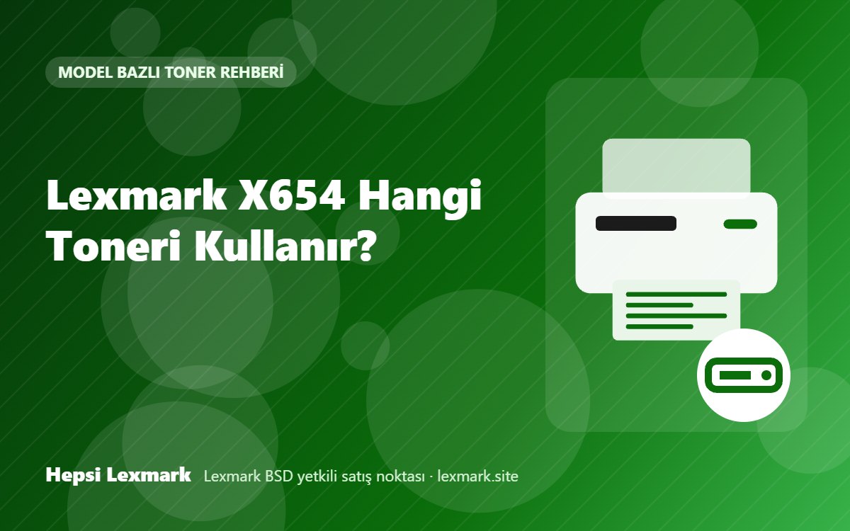 Lexmark X654 Hangi Toneri Kullanır? Uyumlu Toner, Drum ve Sarf Malzemeleri