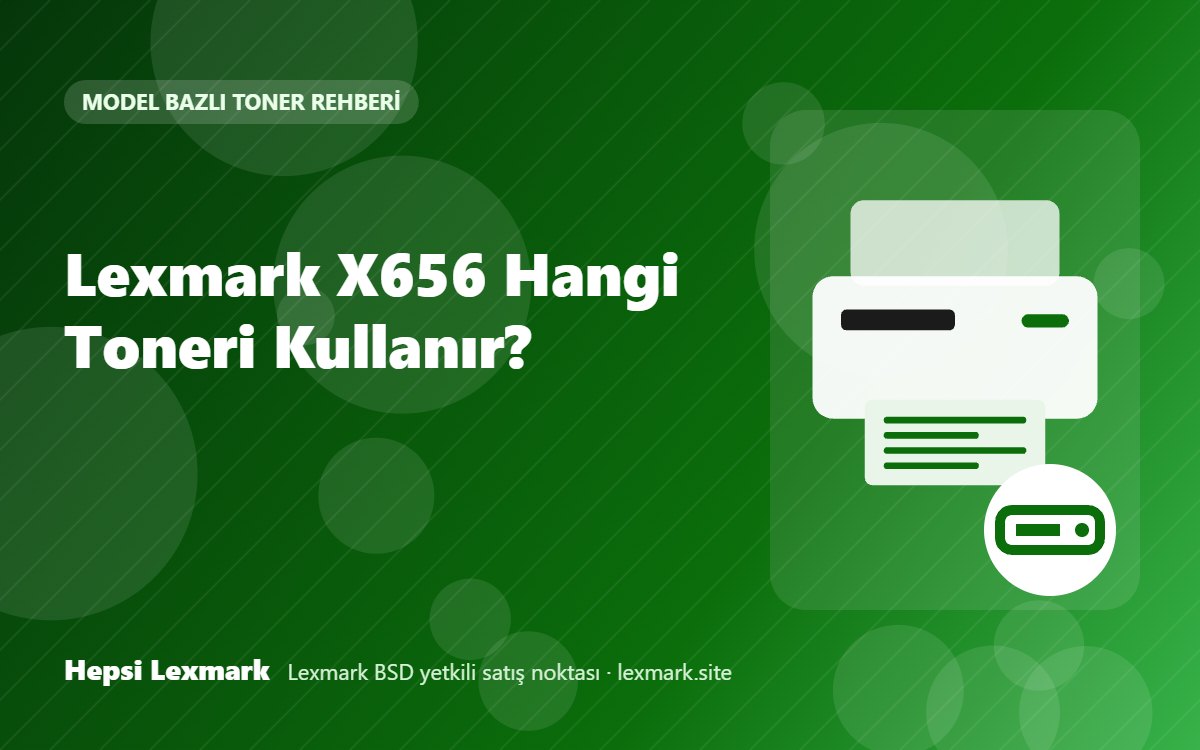 Lexmark X656 Hangi Toneri Kullanır? Uyumlu Toner, Drum ve Sarf Malzemeleri