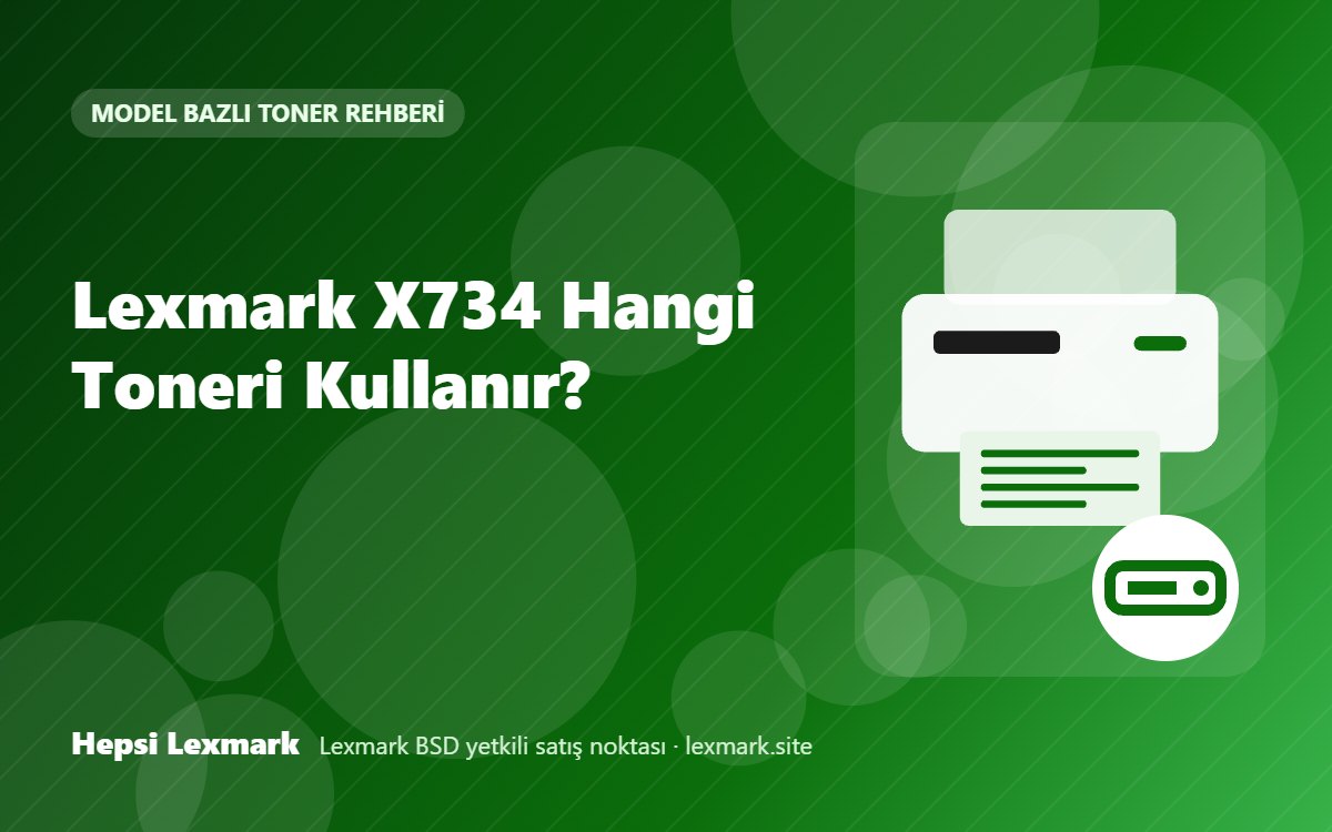 Lexmark X734 Hangi Toneri Kullanır? Uyumlu Toner, Drum ve Sarf Malzemeleri