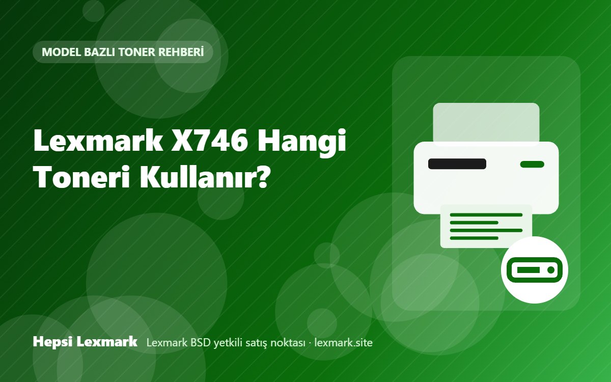Lexmark X746 Hangi Toneri Kullanır? Uyumlu Toner, Drum ve Sarf Malzemeleri